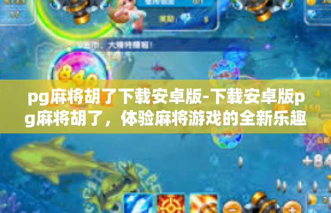 pg麻将胡了下载安卓版-下载安卓版pg麻将胡了，体验麻将游戏的全新乐趣-pg麻将胡了下载安卓版