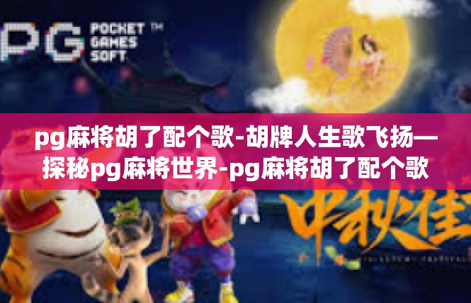 pg麻将胡了配个歌-胡牌人生歌飞扬—探秘pg麻将世界-pg麻将胡了配个歌