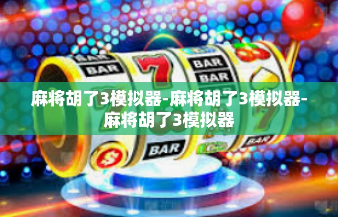麻将胡了3模拟器-麻将胡了3模拟器-麻将胡了3模拟器