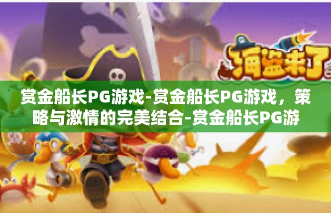 赏金船长PG游戏-赏金船长PG游戏，策略与激情的完美结合-赏金船长PG游戏