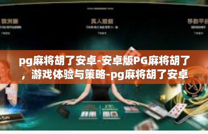 pg麻将胡了安卓-安卓版PG麻将胡了，游戏体验与策略-pg麻将胡了安卓