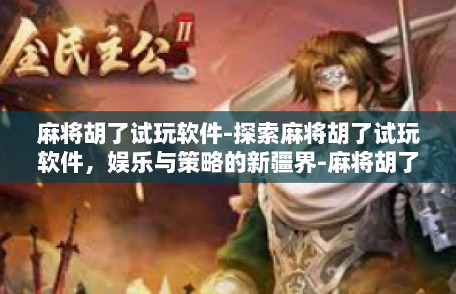 麻将胡了试玩软件-探索麻将胡了试玩软件，娱乐与策略的新疆界-麻将胡了试玩软件