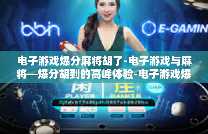 电子游戏爆分麻将胡了-电子游戏与麻将—爆分胡到的高峰体验-电子游戏爆分麻将胡了