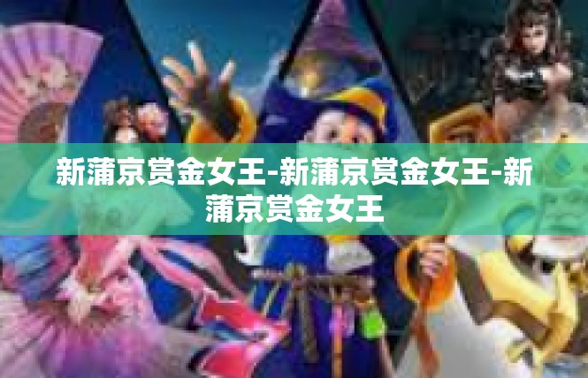 新蒲京赏金女王-新蒲京赏金女王-新蒲京赏金女王