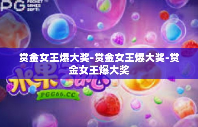 赏金女王爆大奖-赏金女王爆大奖-赏金女王爆大奖