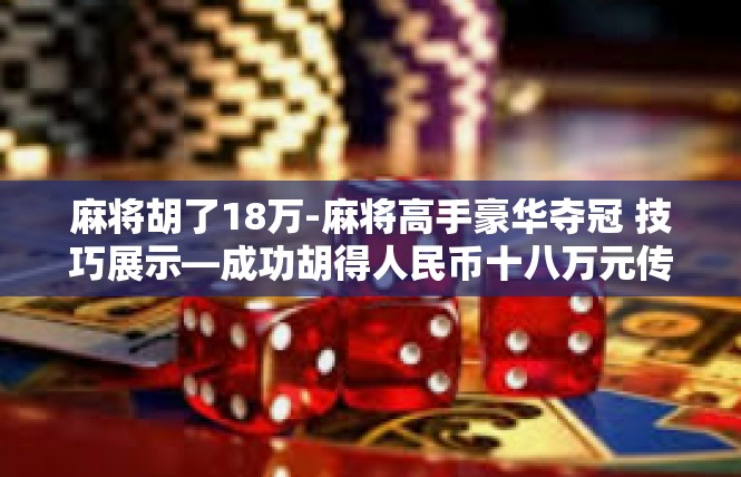 麻将胡了18万-麻将高手豪华夺冠 技巧展示—成功胡得人民币十八万元传奇！麻将胡了18万
