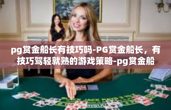 pg赏金船长有技巧吗-PG赏金船长，有技巧驾轻就熟的游戏策略-pg赏金船长有技巧吗
