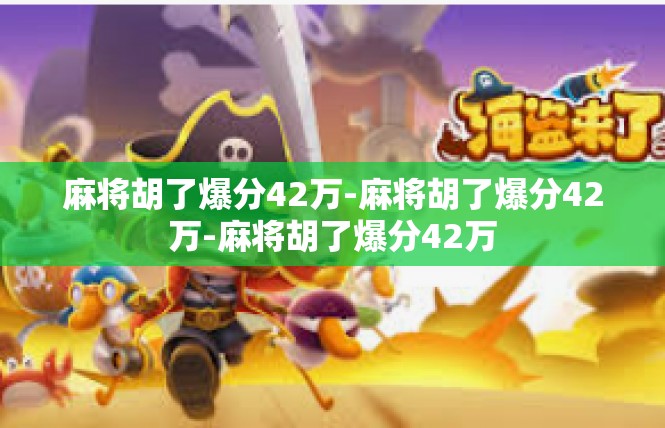 麻将胡了爆分42万-麻将胡了爆分42万-麻将胡了爆分42万
