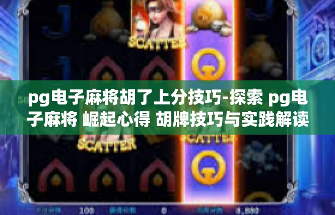 pg电子麻将胡了上分技巧-探索 pg电子麻将 崛起心得 胡牌技巧与实践解读-pg电子麻将胡了上分技巧