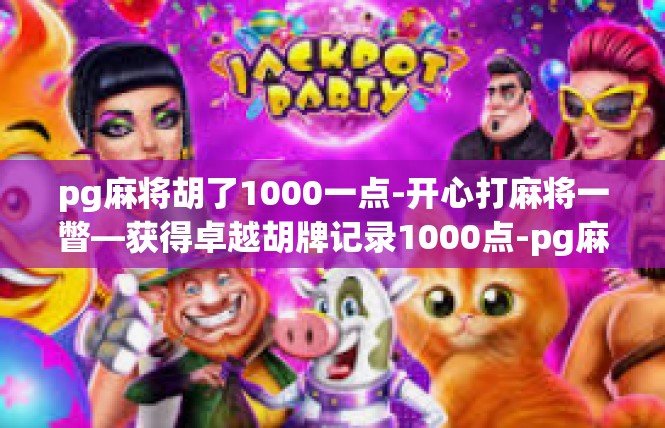 pg麻将胡了1000一点-开心打麻将一瞥—获得卓越胡牌记录1000点-pg麻将胡了1000一点