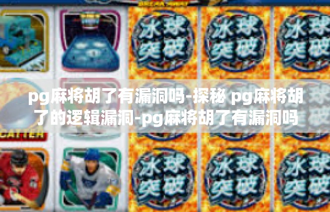 pg麻将胡了有漏洞吗-探秘 pg麻将胡了的逻辑漏洞-pg麻将胡了有漏洞吗