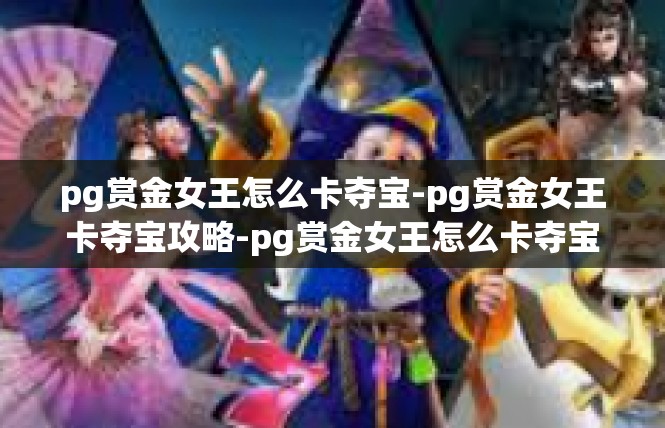 pg赏金女王怎么卡夺宝-pg赏金女王卡夺宝攻略-pg赏金女王怎么卡夺宝