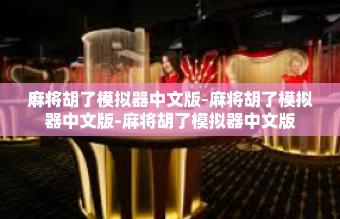 麻将胡了模拟器中文版-麻将胡了模拟器中文版-麻将胡了模拟器中文版