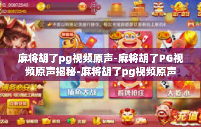 麻将胡了pg视频原声-麻将胡了PG视频原声揭秘-麻将胡了pg视频原声