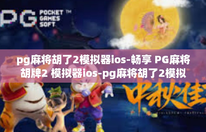 pg麻将胡了2模拟器ios-畅享 PG麻将胡牌2 模拟器ios-pg麻将胡了2模拟器ios
