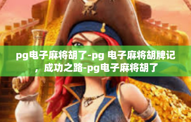 pg电子麻将胡了-pg 电子麻将胡牌记，成功之路-pg电子麻将胡了