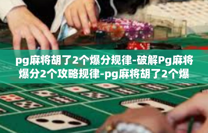 pg麻将胡了2个爆分规律-破解Pg麻将爆分2个攻略规律-pg麻将胡了2个爆分规律