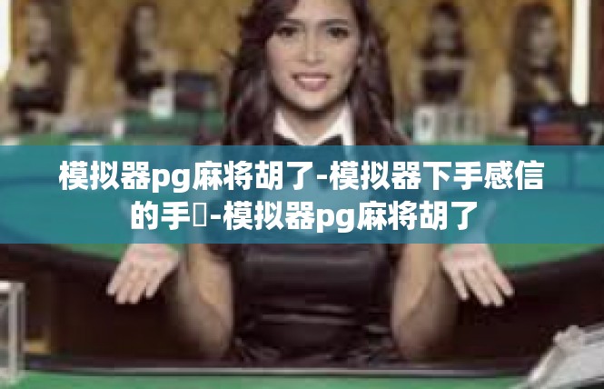 模拟器pg麻将胡了-模拟器下手感信的手僅-模拟器pg麻将胡了