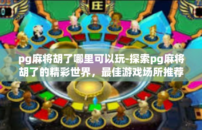pg麻将胡了哪里可以玩-探索pg麻将胡了的精彩世界，最佳游戏场所推荐-pg麻将胡了哪里可以玩