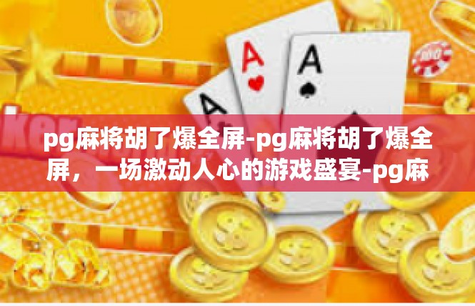 pg麻将胡了爆全屏-pg麻将胡了爆全屏，一场激动人心的游戏盛宴-pg麻将胡了爆全屏