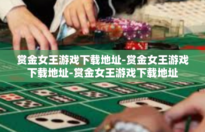 赏金女王游戏下载地址-赏金女王游戏下载地址-赏金女王游戏下载地址