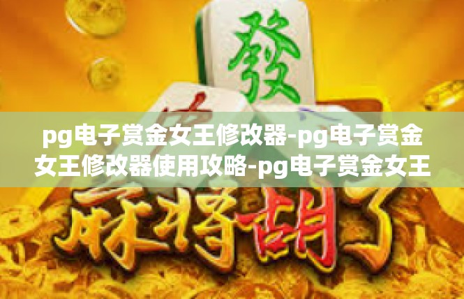 pg电子赏金女王修改器-pg电子赏金女王修改器使用攻略-pg电子赏金女王修改器