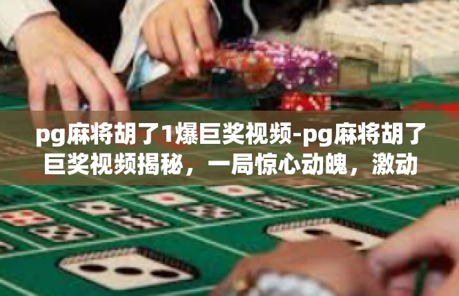 pg麻将胡了1爆巨奖视频-pg麻将胡了巨奖视频揭秘，一局惊心动魄，激动人心！pg麻将胡了1爆巨奖视频