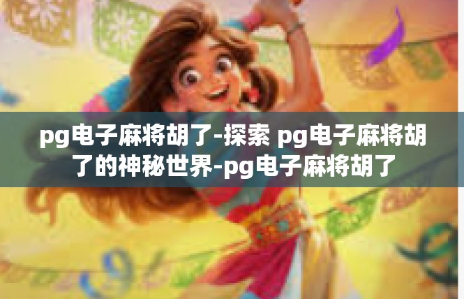 pg电子麻将胡了-探索 pg电子麻将胡了的神秘世界-pg电子麻将胡了
