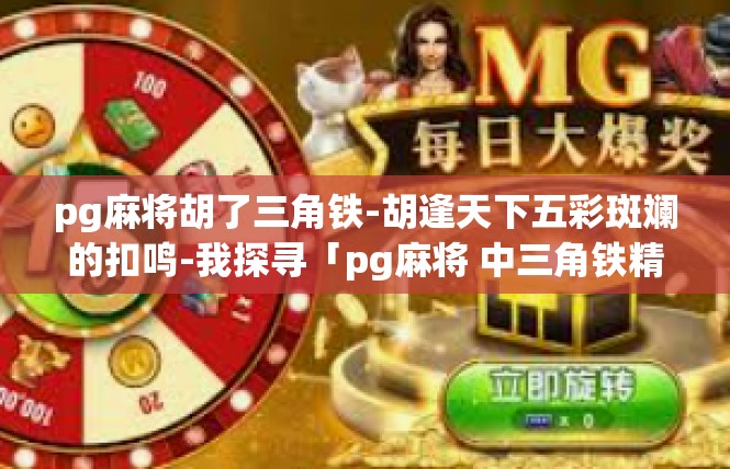 pg麻将胡了三角铁-胡逢天下五彩斑斓的扣鸣-我探寻「pg麻将 中三角铁精彩故事」pg麻将胡了三角铁