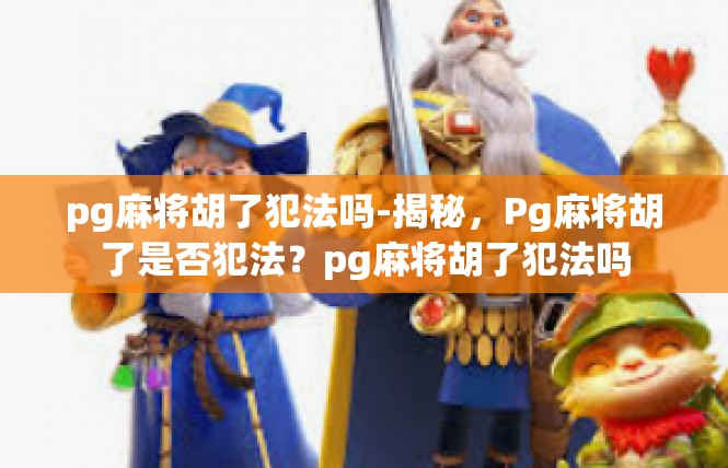 pg麻将胡了犯法吗-揭秘，Pg麻将胡了是否犯法？pg麻将胡了犯法吗