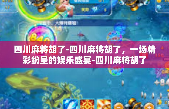 四川麻将胡了-四川麻将胡了，一场精彩纷呈的娱乐盛宴-四川麻将胡了