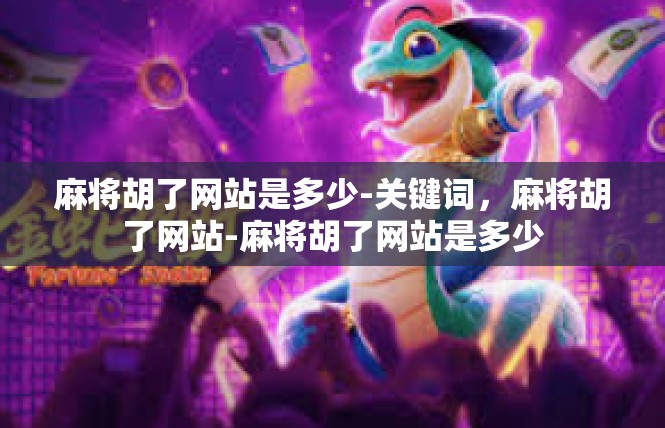 麻将胡了网站是多少-关键词，麻将胡了网站-麻将胡了网站是多少