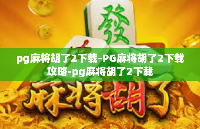 pg麻将胡了2下载-PG麻将胡了2下载攻略-pg麻将胡了2下载