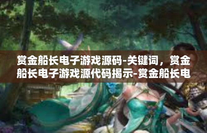 赏金船长电子游戏源码-关键词，赏金船长电子游戏源代码揭示-赏金船长电子游戏源码