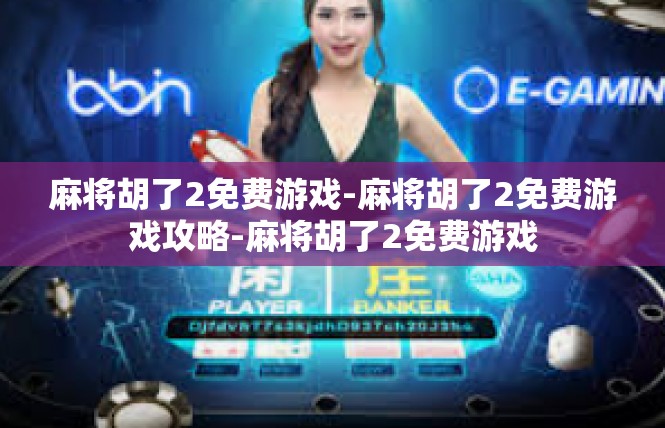 麻将胡了2免费游戏-麻将胡了2免费游戏攻略-麻将胡了2免费游戏