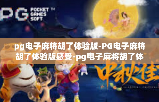 pg电子麻将胡了体验版-PG电子麻将胡了体验版感受-pg电子麻将胡了体验版