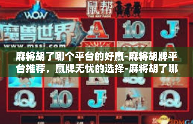 麻将胡了哪个平台的好赢-麻将胡牌平台推荐，赢牌无忧的选择-麻将胡了哪个平台的好赢