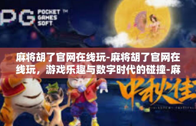 麻将胡了官网在线玩-麻将胡了官网在线玩，游戏乐趣与数字时代的碰撞-麻将胡了官网在线玩