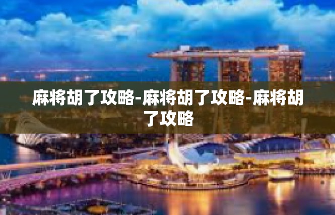 麻将胡了攻略-麻将胡了攻略-麻将胡了攻略