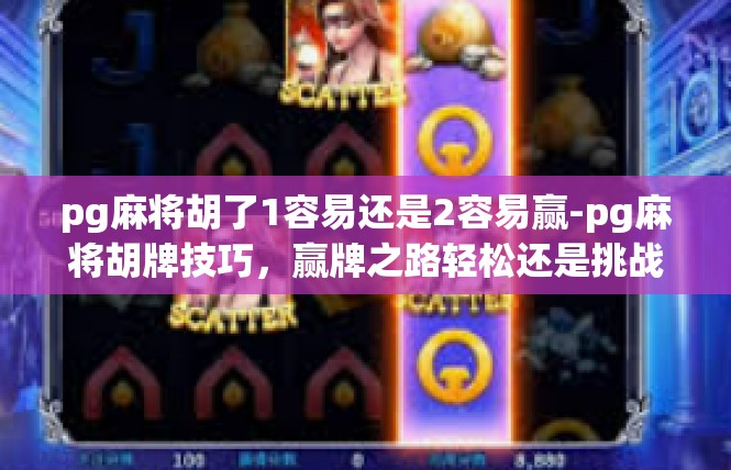 pg麻将胡了1容易还是2容易赢-pg麻将胡牌技巧，赢牌之路轻松还是挑战之路-pg麻将胡了1容易还是2容易赢