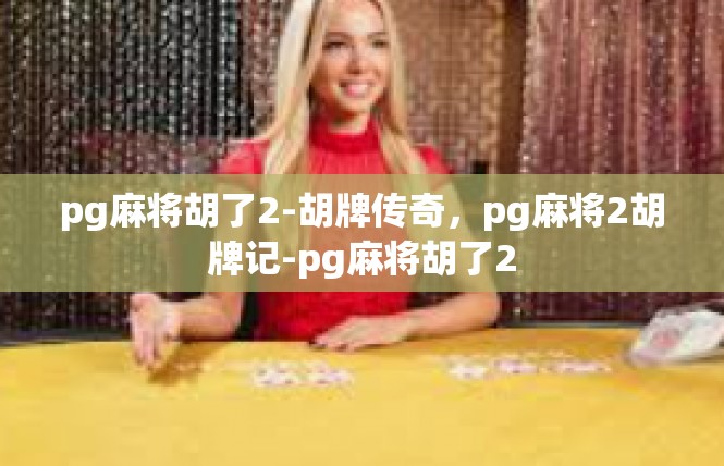 pg麻将胡了2-胡牌传奇，pg麻将2胡牌记-pg麻将胡了2