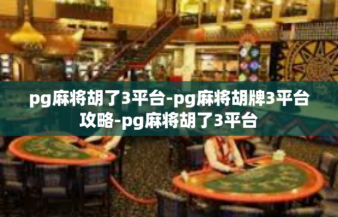 pg麻将胡了3平台-pg麻将胡牌3平台攻略-pg麻将胡了3平台