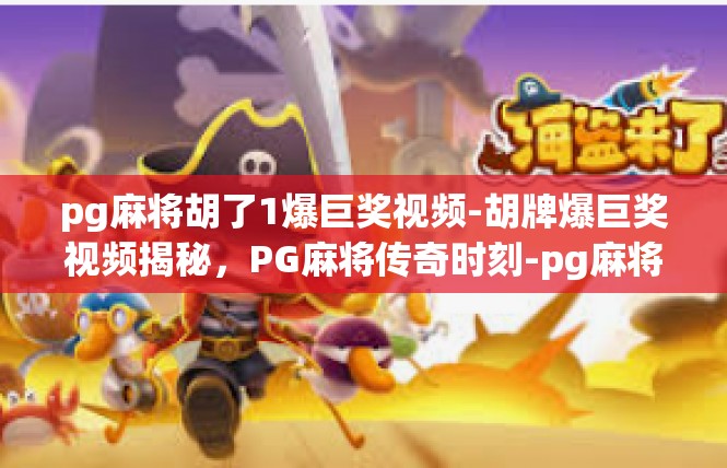 pg麻将胡了1爆巨奖视频-胡牌爆巨奖视频揭秘，PG麻将传奇时刻-pg麻将胡了1爆巨奖视频