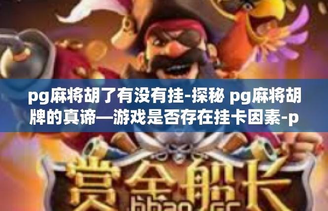 pg麻将胡了有没有挂-探秘 pg麻将胡牌的真谛—游戏是否存在挂卡因素-pg麻将胡了有没有挂