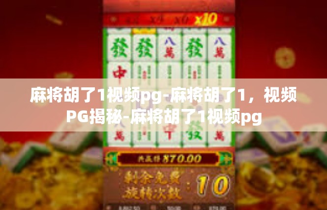 麻将胡了1视频pg-麻将胡了1，视频PG揭秘-麻将胡了1视频pg