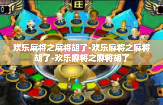 欢乐麻将之麻将胡了-欢乐麻将之麻将胡了-欢乐麻将之麻将胡了