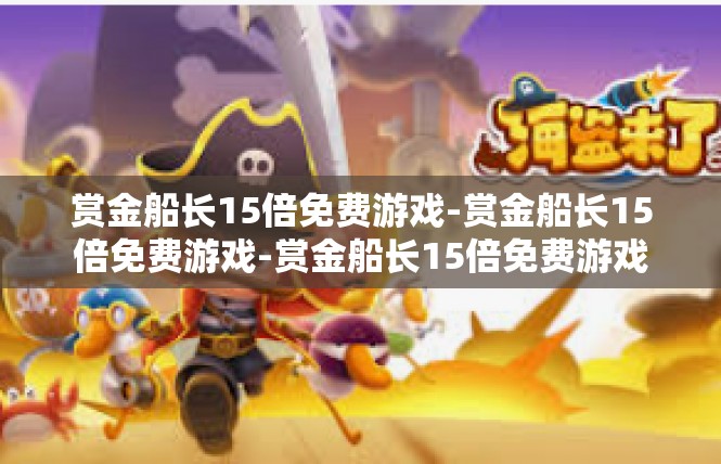 赏金船长15倍免费游戏-赏金船长15倍免费游戏-赏金船长15倍免费游戏