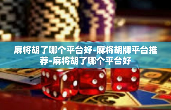 麻将胡了哪个平台好-麻将胡牌平台推荐-麻将胡了哪个平台好