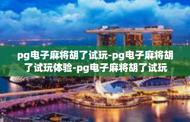 pg电子麻将胡了试玩-pg电子麻将胡了试玩体验-pg电子麻将胡了试玩
