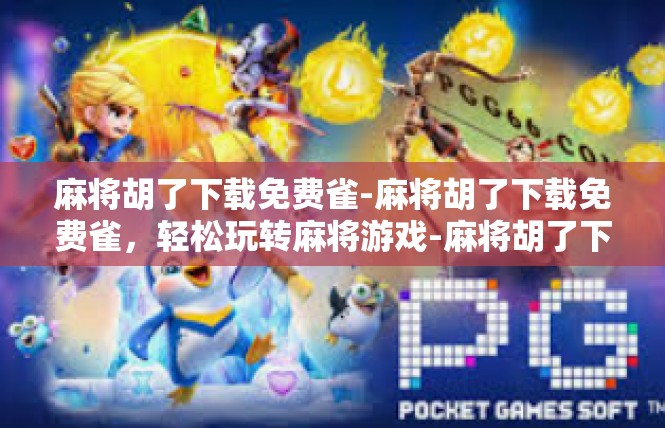 麻将胡了下载免费雀-麻将胡了下载免费雀，轻松玩转麻将游戏-麻将胡了下载免费雀
